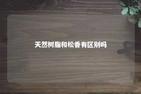 天然树脂和松香有区别吗