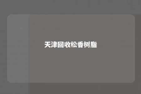 天津回收松香树脂