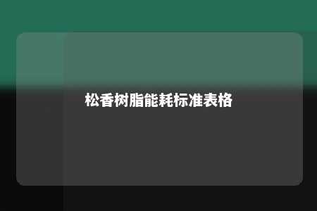 松香树脂能耗标准表格