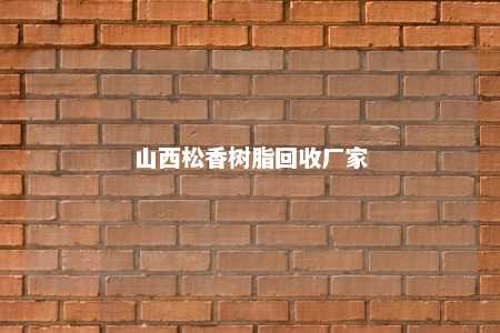 山西松香树脂回收厂家