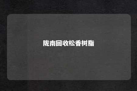 陇南回收松香树脂
