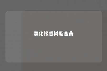 氢化松香树脂变黄