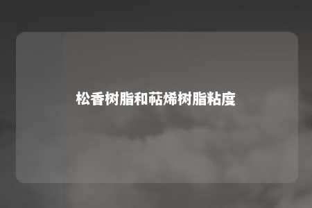 松香树脂和萜烯树脂粘度