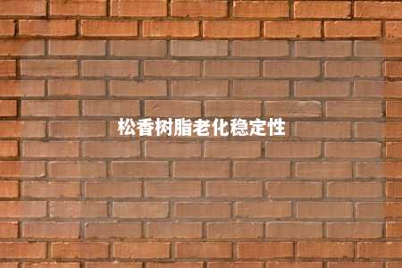 松香树脂老化稳定性