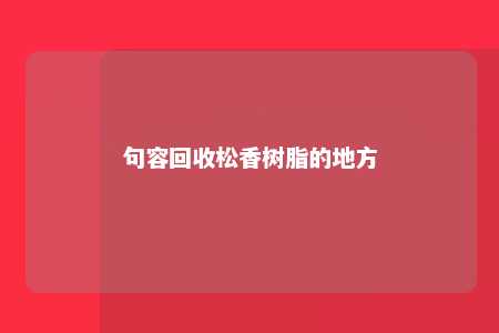句容回收松香树脂的地方