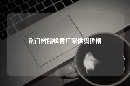 荆门树脂松香厂家供货价格