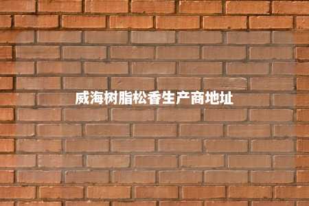 威海树脂松香生产商地址