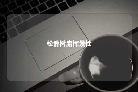 松香树脂挥发性