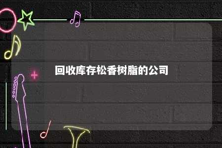 回收库存松香树脂的公司