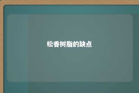 松香树脂的缺点