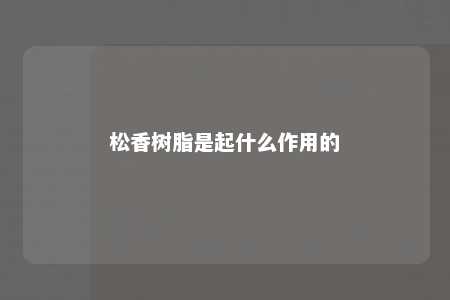 松香树脂是起什么作用的