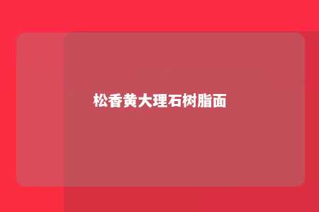 松香黄大理石树脂面