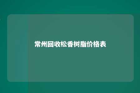 常州回收松香树脂价格表