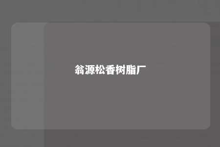 翁源松香树脂厂