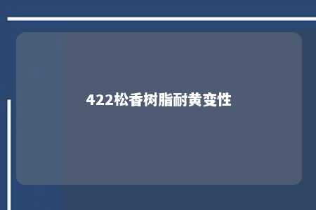 422松香树脂耐黄变性