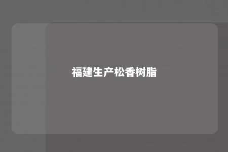 福建生产松香树脂