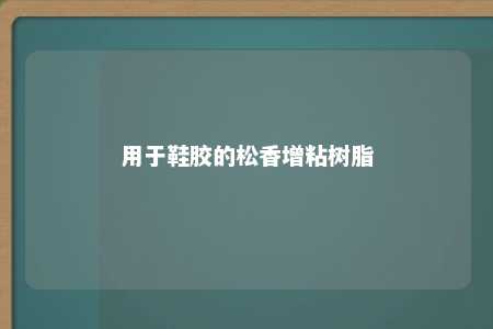 用于鞋胶的松香增粘树脂