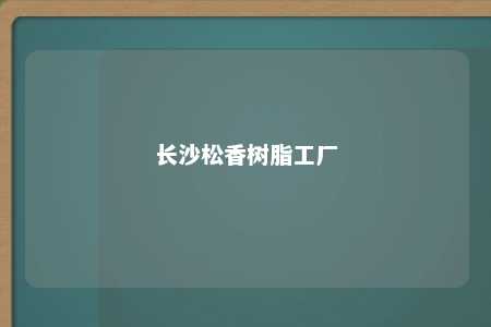 长沙松香树脂工厂