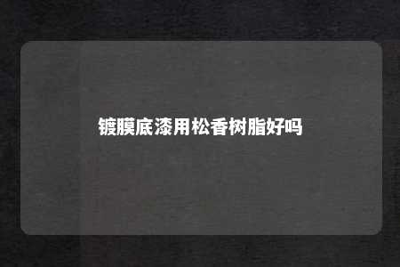 镀膜底漆用松香树脂好吗