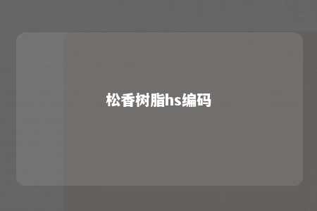松香树脂hs编码