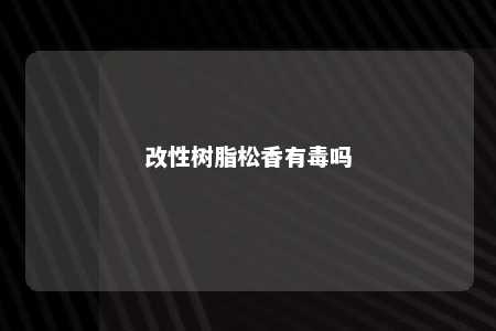 改性树脂松香有毒吗