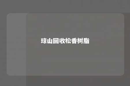琼山回收松香树脂