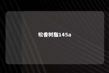 松香树脂145a