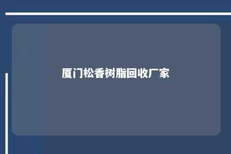 厦门松香树脂回收厂家