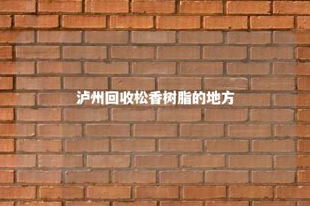 泸州回收松香树脂的地方