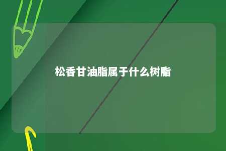 松香甘油脂属于什么树脂