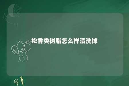 松香类树脂怎么样清洗掉