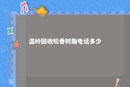 温岭回收松香树脂电话多少