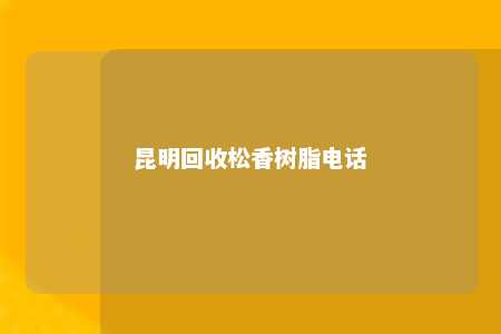 昆明回收松香树脂电话