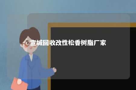 宣城回收改性松香树脂厂家