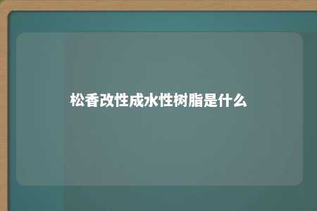 松香改性成水性树脂是什么
