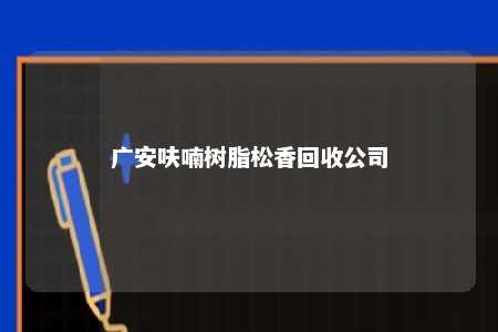广安呋喃树脂松香回收公司