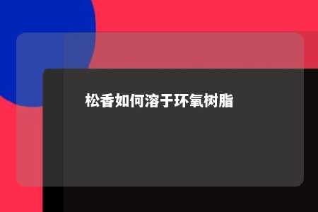松香如何溶于环氧树脂