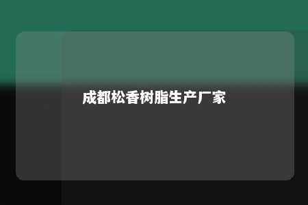成都松香树脂生产厂家