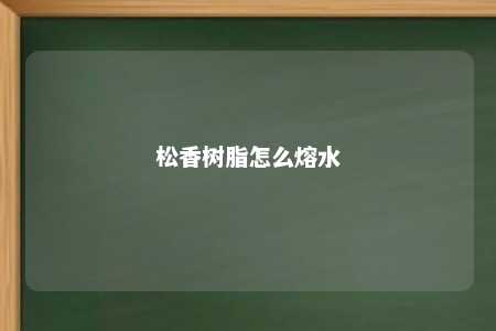 松香树脂怎么熔水