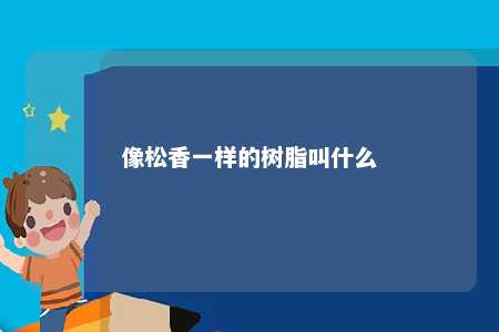 像松香一样的树脂叫什么