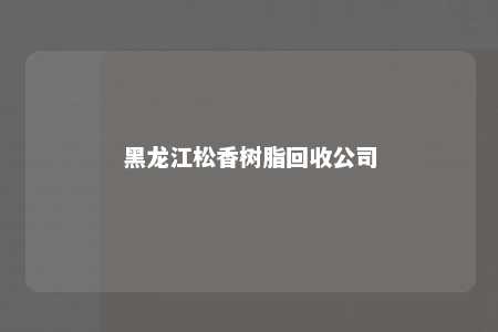 黑龙江松香树脂回收公司