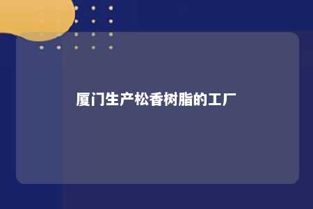 厦门生产松香树脂的工厂