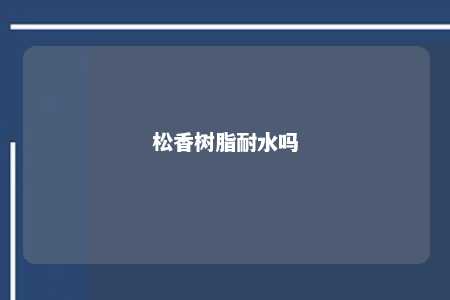 松香树脂耐水吗