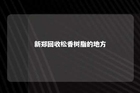 新郑回收松香树脂的地方