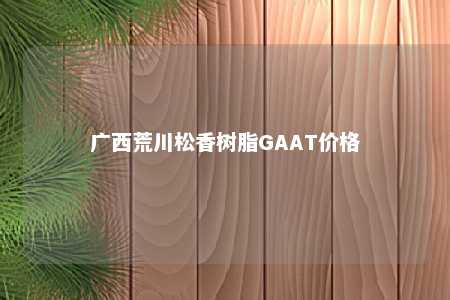 广西荒川松香树脂GAAT价格