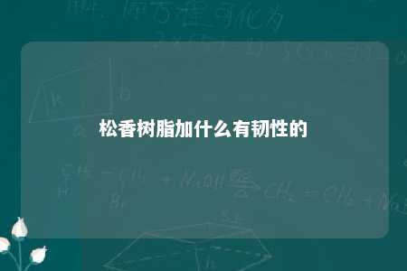 松香树脂加什么有韧性的