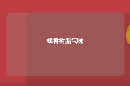 松香树脂气味
