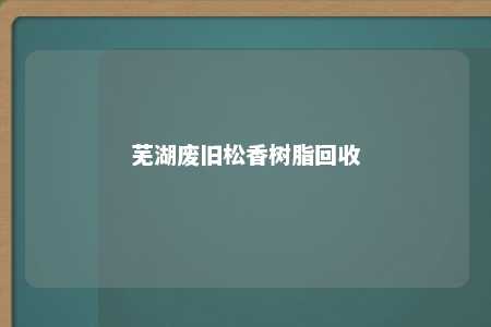 芜湖废旧松香树脂回收