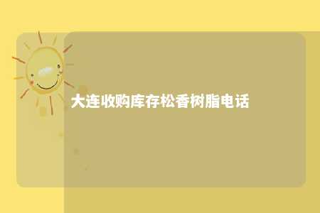 大连收购库存松香树脂电话