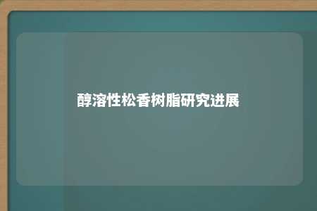 醇溶性松香树脂研究进展